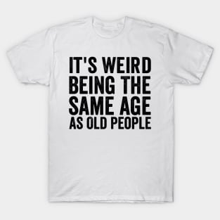 It's Weird Being The Same Age As Old - Funny Black Style T-Shirt